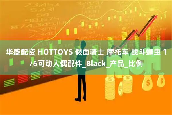 华盛配资 HOTTOYS 假面骑士 摩托车 战斗蝗虫 1/6可动人偶配件_Black_产品_比例