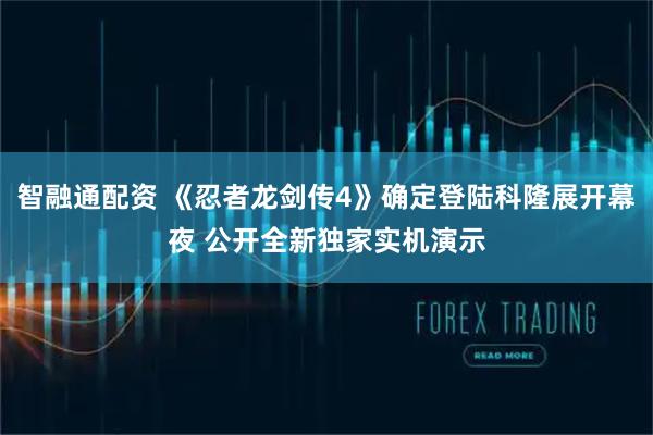 智融通配资 《忍者龙剑传4》确定登陆科隆展开幕夜 公开全新独家实机演示