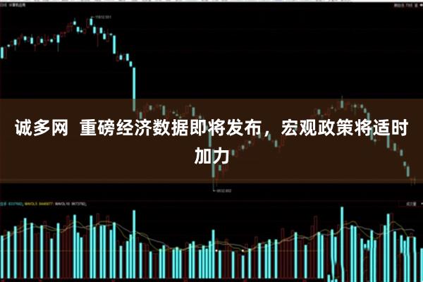 诚多网  重磅经济数据即将发布，宏观政策将适时加力