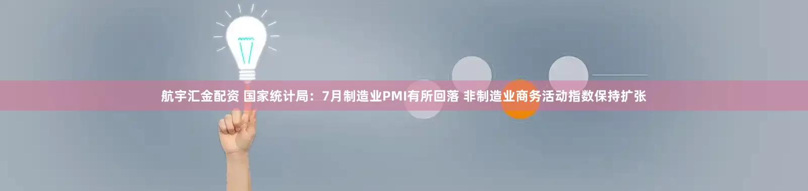 航宇汇金配资 国家统计局：7月制造业PMI有所回落 非制造业商务活动指数保持扩张