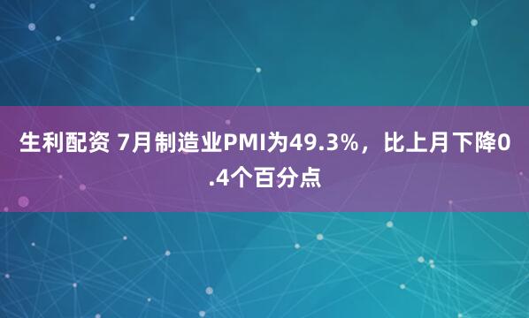 生利配资 7月制造业PMI为49.3%,比上月下降0.4个百分点