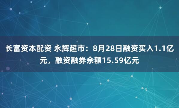 长富资本配资 永辉超市：8月28日融资买入1.1亿元，融资融券余额15.59亿元