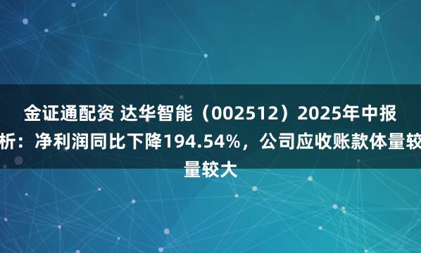 金证通配资 达华智能（002512）2025年中报简析：净利润同比下降194.54%，公司应收账款体量较大