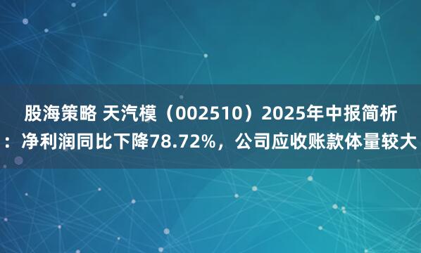 股海策略 天汽模（002510）2025年中报简析：净利润同比下降78.72%，公司应收账款体量较大