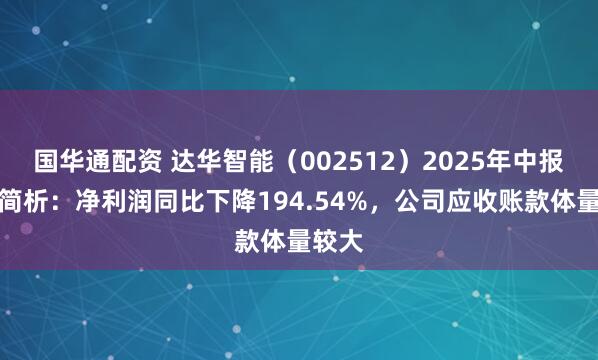 国华通配资 达华智能（002512）2025年中报财务简析：净利润同比下降194.54%，公司应收账款体量较大