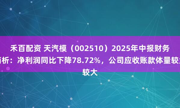 禾百配资 天汽模（002510）2025年中报财务简析：净利润同比下降78.72%，公司应收账款体量较大