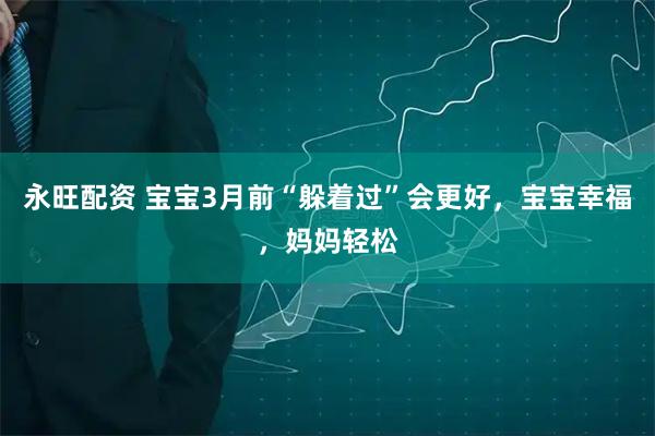 永旺配资 宝宝3月前“躲着过”会更好，宝宝幸福，妈妈轻松