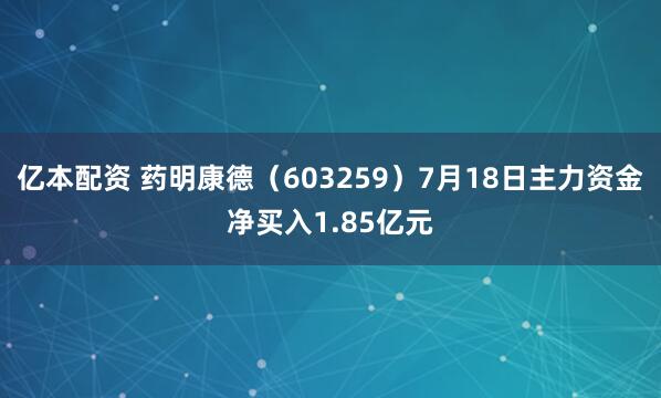 亿本配资 药明康德（603259）7月18日主力资金净买入1.85亿元