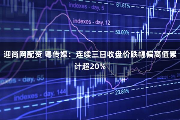 迎尚网配资 粤传媒：连续三日收盘价跌幅偏离值累计超20%