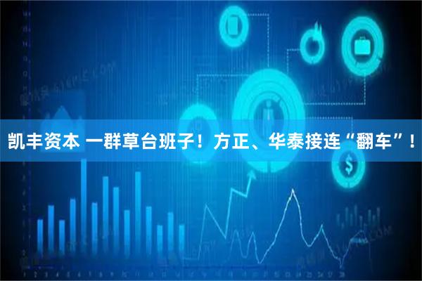 凯丰资本 一群草台班子！方正、华泰接连“翻车”！