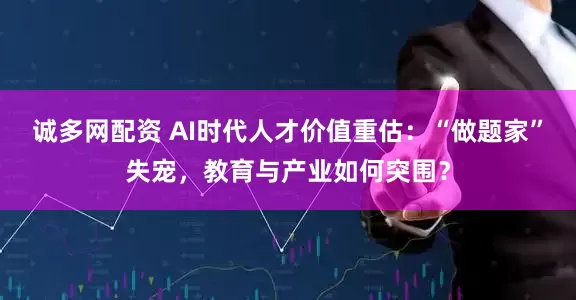 诚多网配资 AI时代人才价值重估：“做题家”失宠，教育与产业如何突围？