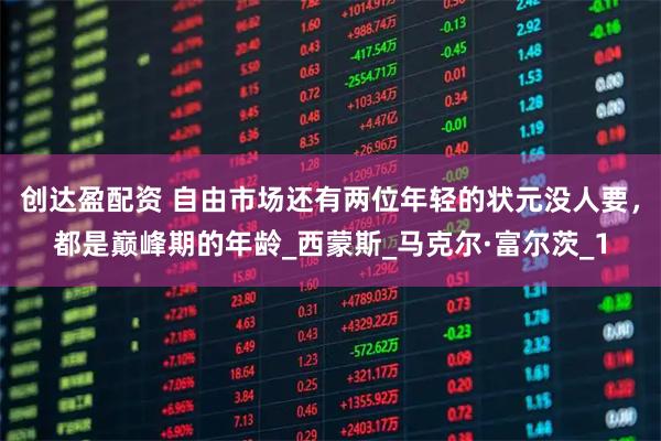创达盈配资 自由市场还有两位年轻的状元没人要，都是巅峰期的年龄_西蒙斯_马克尔·富尔茨_1