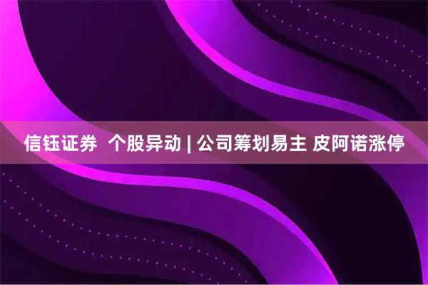 信钰证券  个股异动 | 公司筹划易主 皮阿诺涨停