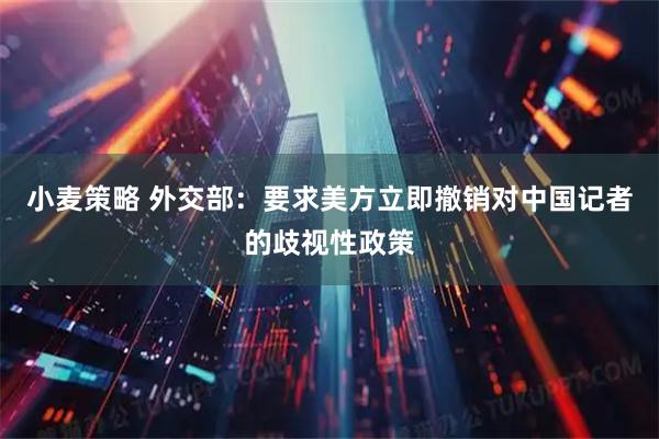 小麦策略 外交部：要求美方立即撤销对中国记者的歧视性政策
